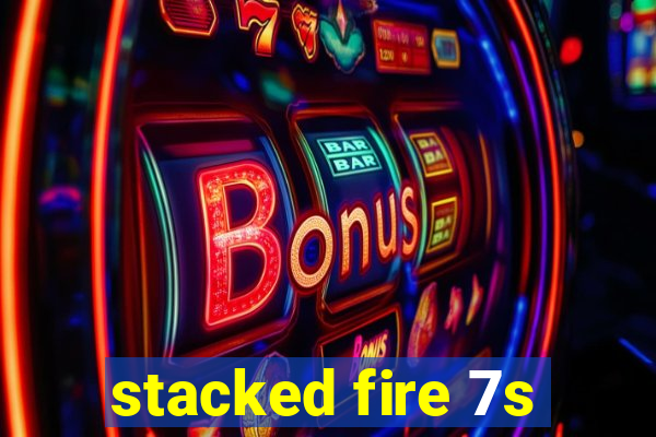 stacked fire 7s